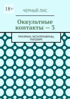 Черный Лис Оккультные контакты – 3. Призраки, метапрообразы, ушедшие