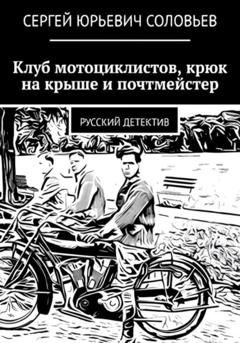 Сергей Юрьевич Соловьев Клуб мотоциклистов, крюк на крыше и почтмейстер