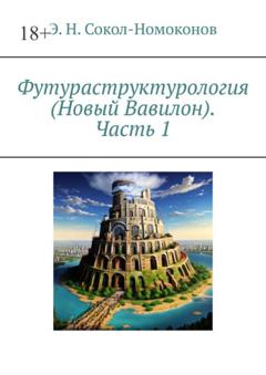 Э. Н. Сокол-Номоконов Футураструктурология (Новый Вавилон). Часть 1