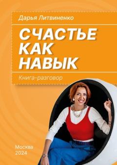 Дарья Литвиненко Счастье как навык. Книга-разговор