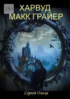 Сергей Ольха Харвуд Макк Грайер. Том I. Харвуд Макк Грайер. Том II. Возвращение в Харвудский замок
