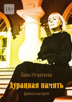 Лана Игнатьева Дурацкая память. Фантасмагория