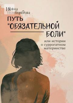 Алена Белобородова Путь «Обязательной боли». Или истории о суррогатном материнстве