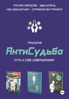 Руслан Нерсесян Трилогия «АнтиСудьба». Путь к себе совершенному