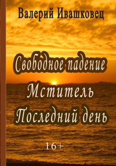 Валерий Ивашковец Свободное падение. Мститель. Последний день