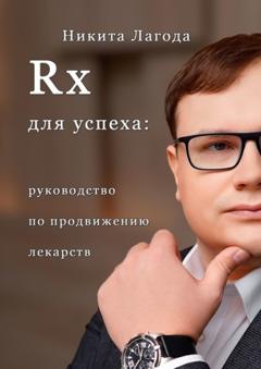 Никита Александрович Лагода Rx для успеха. Руководство по продвижению лекарств