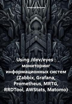 Алексей Александрович Веснин Using /dev/eyes : мониторинг информационных систем (Zabbix, Grafana, Prometheus, MRTG, RRDTool, AWStats, Matomo)