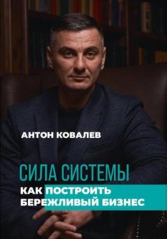 Антон Сергеевич Ковалев Сила системы. Как построить бережливый бизнес