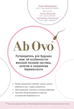 Седа Баймурадова Ab Ovo. Путеводитель для будущих мам: об особенностях женской половой системы, зачатии и сохранении беременности
