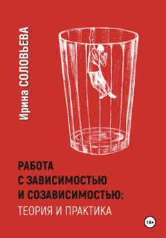Ирина Соловьева Работа с зависимостями и созависимостью: теория и практика