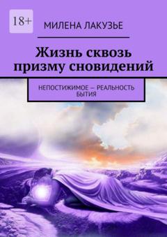 Милена Лакузье Жизнь сквозь призму сновидений. Непостижимое – реальность бытия