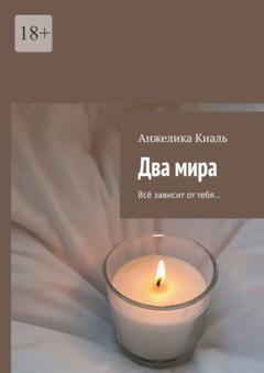 Анжелика Киаль Два мира. Всё зависит от тебя…