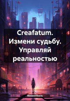 Михаил Князь Creafatum. Измени судьбу. Управляй реальностью