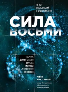 Линн Мак-Таггарт Сила восьми. Научное доказательство эффекта молитвы и группового намерения