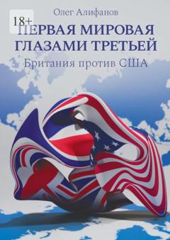 Олег Алифанов Первая мировая глазами Третьей. Британия против США
