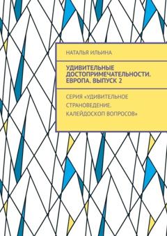 Наталья Ильина Удивительные достопримечательности. Европа. Выпуск 2. Серия «Удивительное страноведение. Калейдоскоп вопросов»