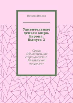 Наталья Ильина Удивительные деньги мира. Европа. Выпуск 2. Серия «Удивительное страноведение. Калейдоскоп вопросов»