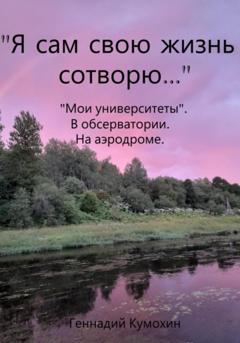 Геннадий Вениаминович Кумохин «Я сам свою жизнь сотворю…» «Мои университеты». В обсерватории. На аэродроме