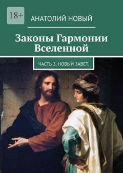 Анатолий Новый Законы Гармонии Вселенной. Часть 3. Новый Завет