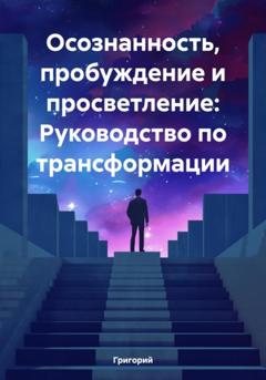 Григорий Осознанность, пробуждение и просветление: Руководство по трансформации