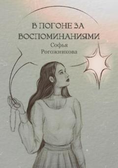 Софья Рогожникова В погоне за воспоминаниями