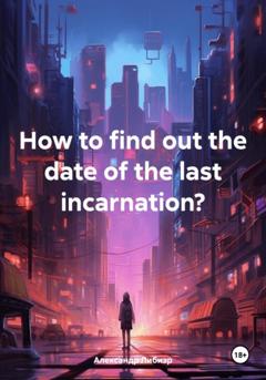 Александр Либиэр How to find out the date of the last incarnation?