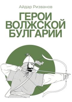 Айдар Ризванов Герои Волжской Булгарии
