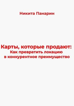 Никита Викторович Панарин Карты, которые продают: Как превратить локацию в конкурентное преимущество