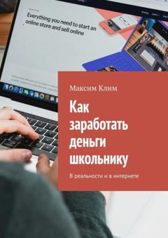 Максим Клим Как заработать деньги школьнику. В реальности и в интернете