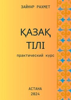 Зайнұр Рахмет Қазақ тілі. Практический курс