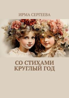 Ирма Сергеева Со стихами круглый год. Стихи для детей