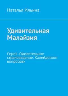 Наталья Ильина Удивительная Малайзия. Серия «Удивительное страноведение. Калейдоскоп вопросов»