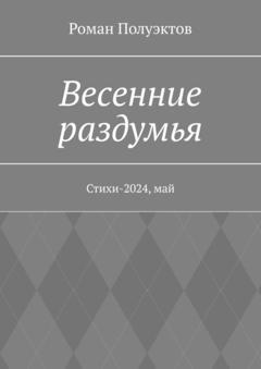 Роман Полуэктов Весенние раздумья. Стихи-2024, май