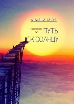 Андрей Татур Путь к солнцу. Стихотворения