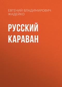 Евгений Владимирович Жадейко Русский караван. Повесть