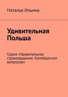 Наталья Ильина Удивительная Польша. Серия «Удивительное страноведение. Калейдоскоп вопросов»