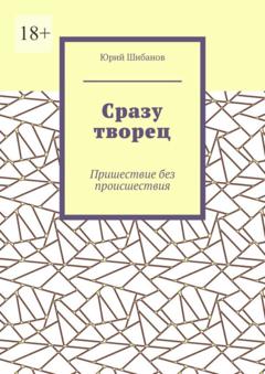 Юрий Шибанов Сразу творец. Пришествие без происшествия