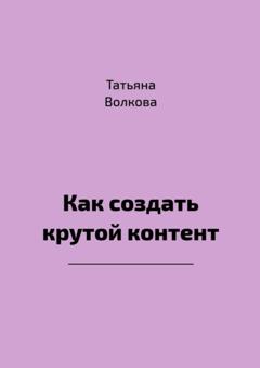 Татьяна Волкова Как создать крутой контент