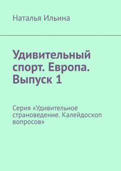 Наталья Ильина Удивительный спорт. Европа. Выпуск 1. Серия «Удивительное страноведение. Калейдоскоп вопросов»