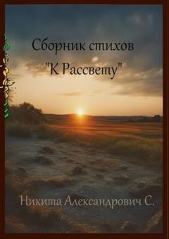 Никита Александрович С. Сборник стихов «К рассвету»