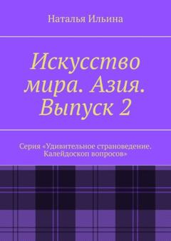 Наталья Ильина Искусство мира. Азия. Выпуск 2. Серия «Удивительное страноведение. Калейдоскоп вопросов»