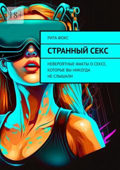 Рита Фокс Странный секс. Невероятные факты о сексе, которые вы никогда не слышали