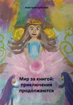 Анастасия Булатова Мир за книгой: приключения продолжаются