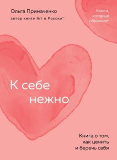 Ольга Примаченко К себе нежно. Книга о том, как ценить и беречь себя