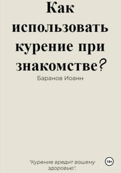 Иоанн Николаевич Баранов Как использовать курение при знакомстве?