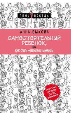 Анна Быкова Самостоятельный ребенок, или Как стать «ленивой мамой»