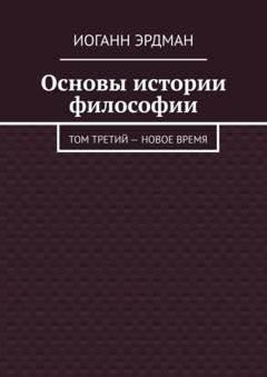 Иоганн Эрдман Основы истории философии. Том третий – Новое время