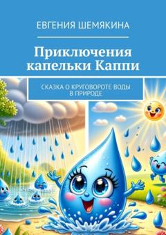 Евгения Шемякина Приключения капельки Каппи. Сказка о круговороте воды в природе