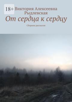 Виктория Алексеевна Рыдлевская От сердца к сердцу. Сборник рассказов