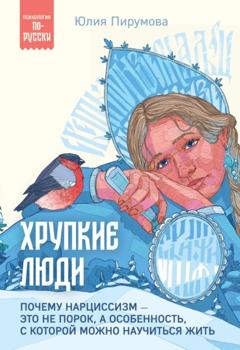 Юлия Пирумова Хрупкие люди. Почему нарциссизм – это не порок, а особенность, с которой можно научиться жить